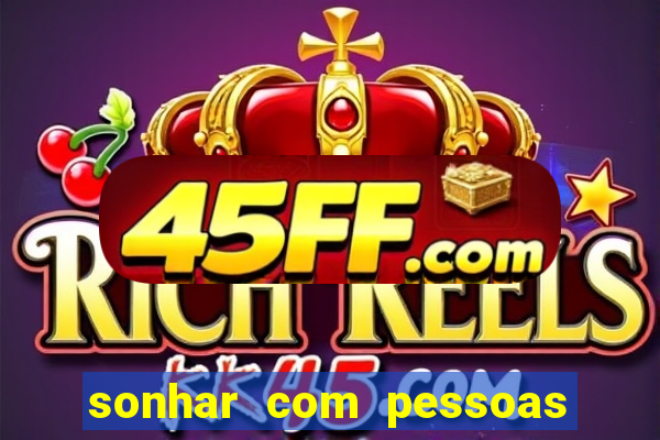 sonhar com pessoas falsas jogo do bicho
